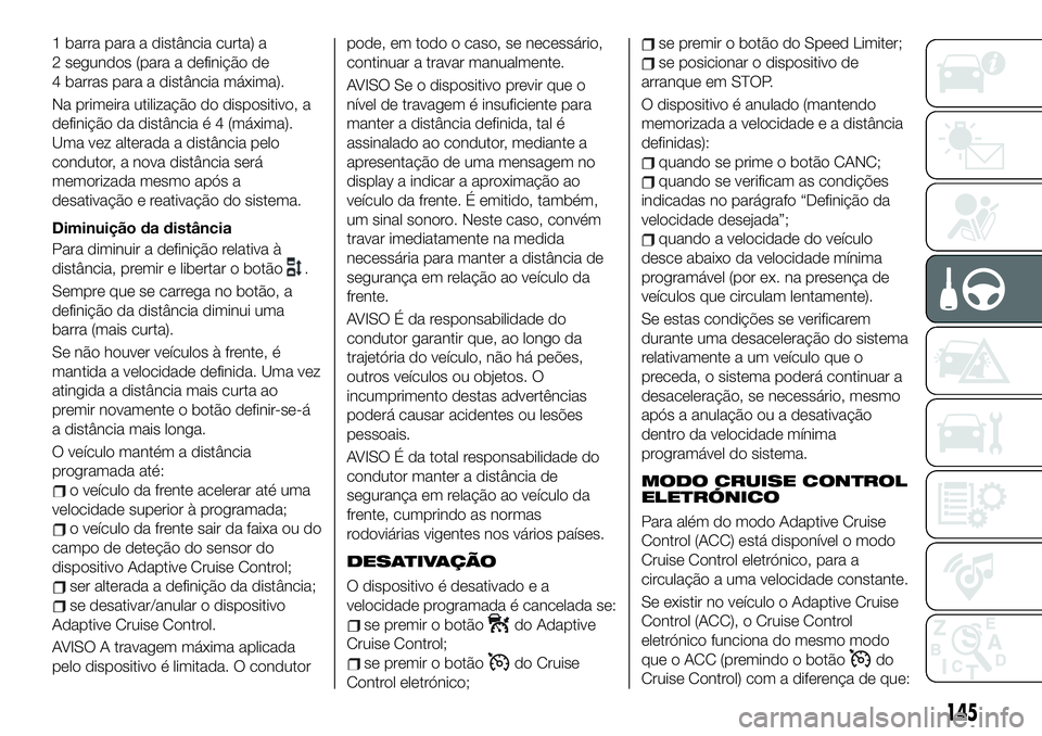 FIAT 500X 2019  Manual de Uso e Manutenção (in Portuguese) 1 barra para a distância curta) a
2 segundos (para a definição de
4 barras para a distância máxima).
Na primeira utilização do dispositivo, a
definição da distância é 4 (máxima).
Uma vez a
