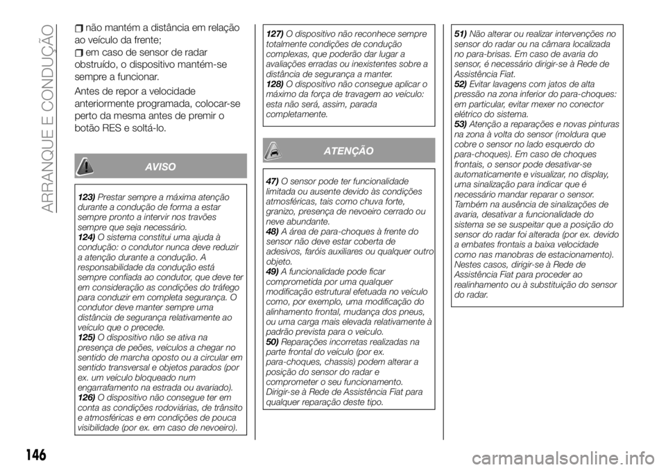 FIAT 500X 2019 Manual de Uso e Manutenção (in Portuguese) não mantém a distância em relação
ao veículo da frente;
em caso de sensor de radar
obstruído, o dispositivo mantém-se
sempre a funcionar.
Antes de repor a velocidade
anteriormente programada, FIAT 500X 2019 Manual de Uso e Manutenção (in Portuguese) não mantém a distância em relação
ao veículo da frente;
em caso de sensor de radar
obstruído, o dispositivo mantém-se
sempre a funcionar.
Antes de repor a velocidade
anteriormente programada,