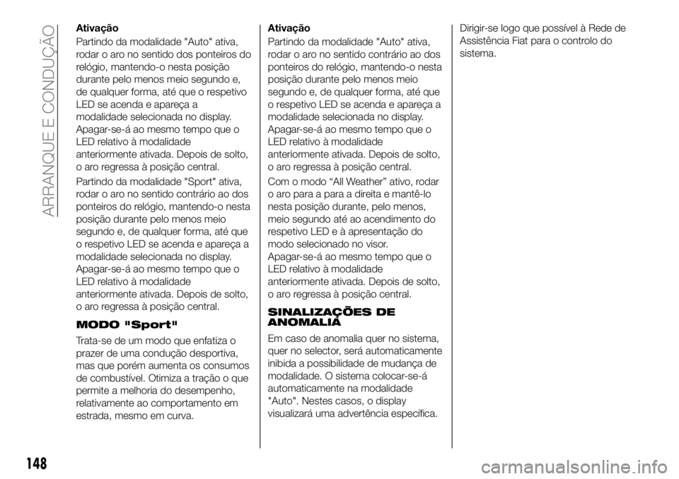 FIAT 500X 2019 Manual de Uso e Manutenção (in Portuguese) Ativação
Partindo da modalidade "Auto" ativa,
rodar o aro no sentido dos ponteiros do
relógio, mantendo-o nesta posição
durante pelo menos meio segundo e,
de qualquer forma, até que o re FIAT 500X 2019 Manual de Uso e Manutenção (in Portuguese) Ativação
Partindo da modalidade "Auto" ativa,
rodar o aro no sentido dos ponteiros do
relógio, mantendo-o nesta posição
durante pelo menos meio segundo e,
de qualquer forma, até que o re