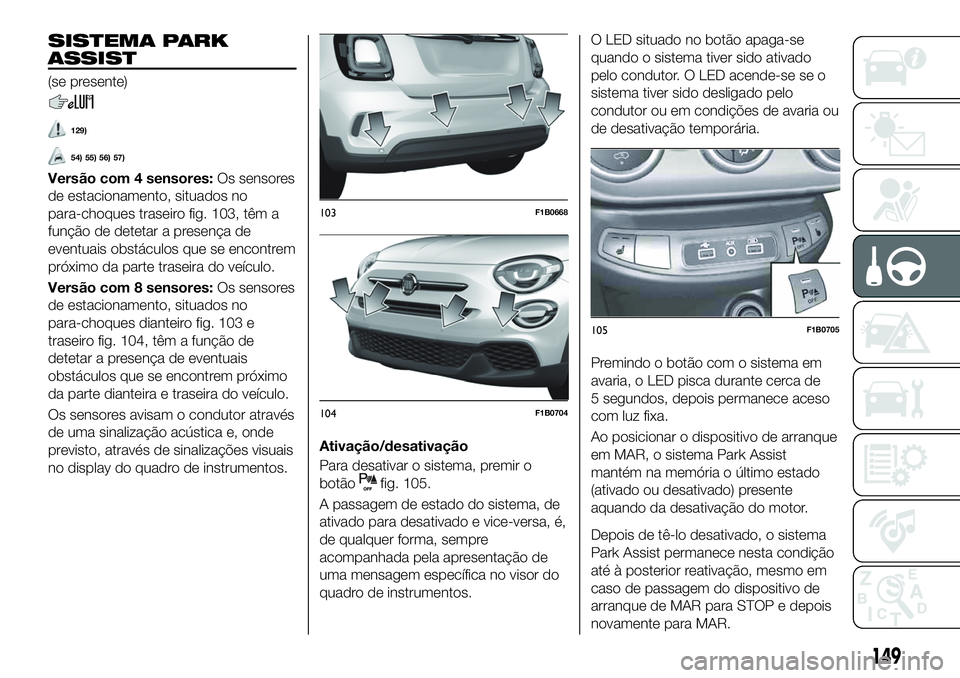 FIAT 500X 2019 Manual de Uso e Manutenção (in Portuguese) SISTEMA PARK
ASSIST
(se presente)
129)
54) 55) 56) 57)
Versão com 4 sensores:Os sensores
de estacionamento, situados no
para-choques traseiro fig. 103, têm a
função de detetar a presença de
event FIAT 500X 2019 Manual de Uso e Manutenção (in Portuguese) SISTEMA PARK
ASSIST
(se presente)
129)
54) 55) 56) 57)
Versão com 4 sensores:Os sensores
de estacionamento, situados no
para-choques traseiro fig. 103, têm a
função de detetar a presença de
event