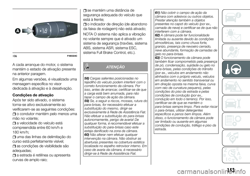 FIAT 500X 2019 Manual de Uso e Manutenção (in Portuguese) A cada arranque do motor, o sistema
mantém o estado de ativação presente
na anterior paragem.
Em algumas versões, é visualizada uma
mensagem específica no visor
dedicada à ativação e à desat FIAT 500X 2019 Manual de Uso e Manutenção (in Portuguese) A cada arranque do motor, o sistema
mantém o estado de ativação presente
na anterior paragem.
Em algumas versões, é visualizada uma
mensagem específica no visor
dedicada à ativação e à desat