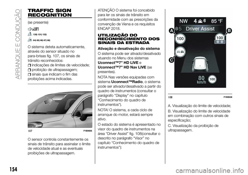 FIAT 500X 2019 Manual de Uso e Manutenção (in Portuguese) TRAFFIC SIGN
RECOGNITION
(se presente)
130) 131) 132)
64) 65) 66) 67) 68)
O sistema deteta automaticamente,
através do sensor situado no
para-brisas fig. 107, os sinais de
trânsito reconhecidos:
ind FIAT 500X 2019 Manual de Uso e Manutenção (in Portuguese) TRAFFIC SIGN
RECOGNITION
(se presente)
130) 131) 132)
64) 65) 66) 67) 68)
O sistema deteta automaticamente,
através do sensor situado no
para-brisas fig. 107, os sinais de
trânsito reconhecidos:
ind