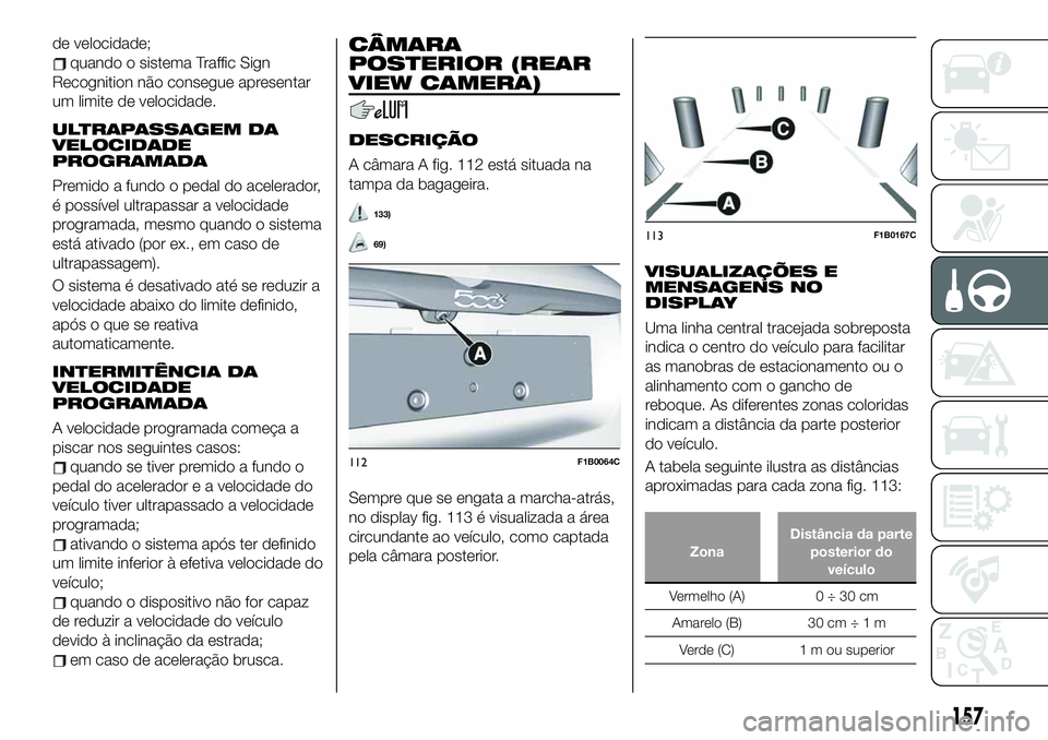 FIAT 500X 2019 Manual de Uso e Manutenção (in Portuguese) de velocidade;
quando o sistema Traffic Sign
Recognition não consegue apresentar
um limite de velocidade.
ULTRAPASSAGEM DA
VELOCIDADE
PROGRAMADA
Premido a fundo o pedal do acelerador,
é possível ul FIAT 500X 2019 Manual de Uso e Manutenção (in Portuguese) de velocidade;
quando o sistema Traffic Sign
Recognition não consegue apresentar
um limite de velocidade.
ULTRAPASSAGEM DA
VELOCIDADE
PROGRAMADA
Premido a fundo o pedal do acelerador,
é possível ul