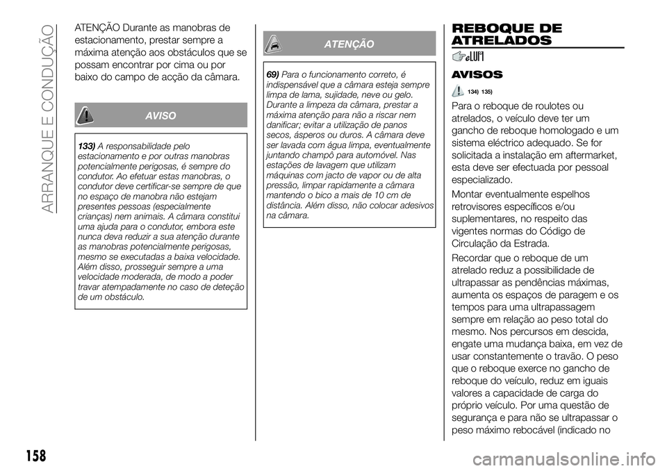 FIAT 500X 2019 Manual de Uso e Manutenção (in Portuguese) ATENÇÃO Durante as manobras de
estacionamento, prestar sempre a
máxima atenção aos obstáculos que se
possam encontrar por cima ou por
baixo do campo de acção da câmara.
AVISO
133)A responsabi FIAT 500X 2019 Manual de Uso e Manutenção (in Portuguese) ATENÇÃO Durante as manobras de
estacionamento, prestar sempre a
máxima atenção aos obstáculos que se
possam encontrar por cima ou por
baixo do campo de acção da câmara.
AVISO
133)A responsabi
