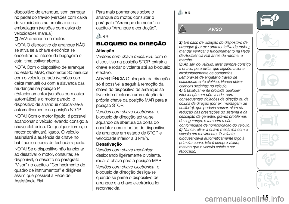 FIAT 500X 2019 Manual de Uso e Manutenção (in Portuguese) dispositivo de arranque, sem carregar
no pedal do travão (versões com caixa
de velocidades automática) ou da
embraiagem (versões com caixa de
velocidades manual);
AVV: arranque do motor.
NOTA O di FIAT 500X 2019 Manual de Uso e Manutenção (in Portuguese) dispositivo de arranque, sem carregar
no pedal do travão (versões com caixa
de velocidades automática) ou da
embraiagem (versões com caixa de
velocidades manual);
AVV: arranque do motor.
NOTA O di