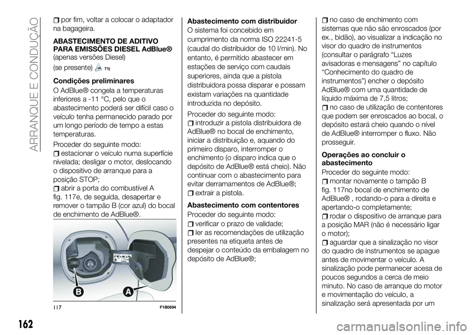 FIAT 500X 2019 Manual de Uso e Manutenção (in Portuguese) por fim, voltar a colocar o adaptador
na bagageira.
ABASTECIMENTO DE ADITIVO
PARA EMISSÕES DIESEL AdBlue®
(apenas versões Diesel)
(se presente)
71)
Condições preliminares
O AdBlue® congela a tem FIAT 500X 2019 Manual de Uso e Manutenção (in Portuguese) por fim, voltar a colocar o adaptador
na bagageira.
ABASTECIMENTO DE ADITIVO
PARA EMISSÕES DIESEL AdBlue®
(apenas versões Diesel)
(se presente)
71)
Condições preliminares
O AdBlue® congela a tem