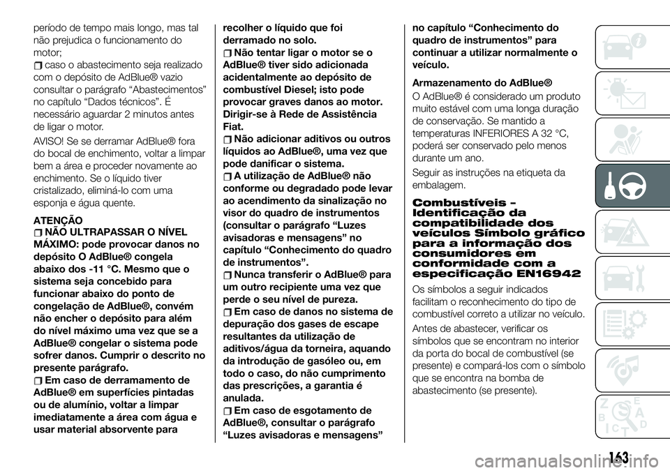 FIAT 500X 2019 Manual de Uso e Manutenção (in Portuguese) período de tempo mais longo, mas tal
não prejudica o funcionamento do
motor;
caso o abastecimento seja realizado
com o depósito de AdBlue® vazio
consultar o parágrafo “Abastecimentos”
no cap FIAT 500X 2019 Manual de Uso e Manutenção (in Portuguese) período de tempo mais longo, mas tal
não prejudica o funcionamento do
motor;
caso o abastecimento seja realizado
com o depósito de AdBlue® vazio
consultar o parágrafo “Abastecimentos”
no cap