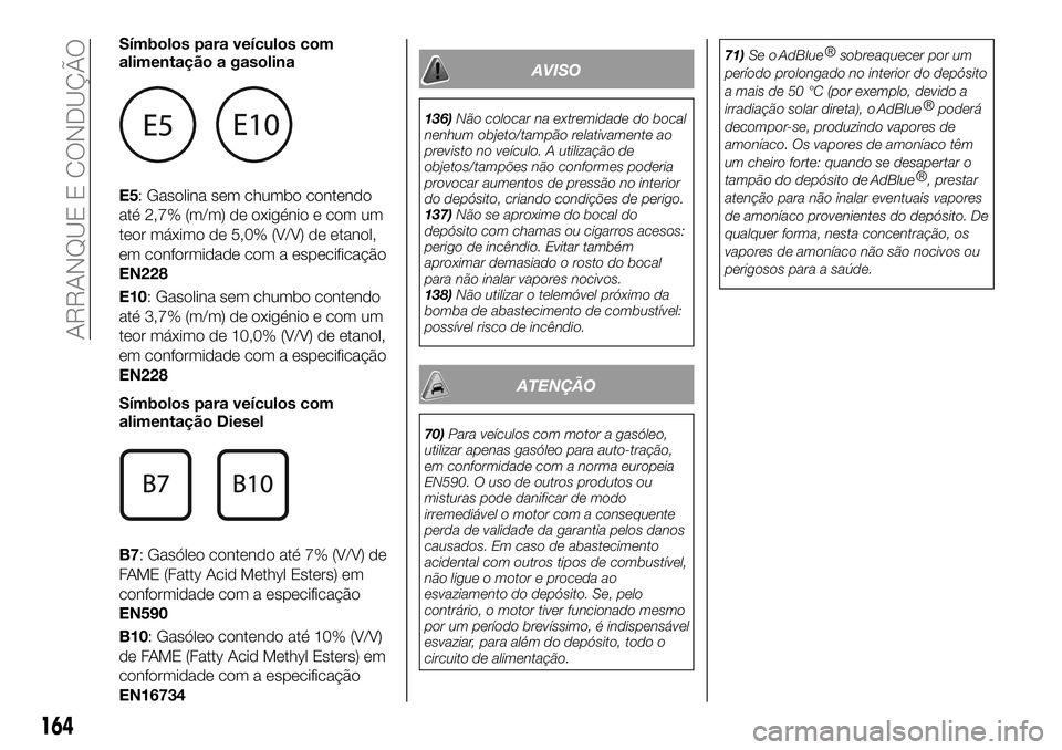 FIAT 500X 2019 Manual de Uso e Manutenção (in Portuguese) Símbolos para veículos com
alimentação a gasolina
E5: Gasolina sem chumbo contendo
até 2,7% (m/m) de oxigénio e com um
teor máximo de 5,0% (V/V) de etanol,
em conformidade com a especificação FIAT 500X 2019 Manual de Uso e Manutenção (in Portuguese) Símbolos para veículos com
alimentação a gasolina
E5: Gasolina sem chumbo contendo
até 2,7% (m/m) de oxigénio e com um
teor máximo de 5,0% (V/V) de etanol,
em conformidade com a especificação