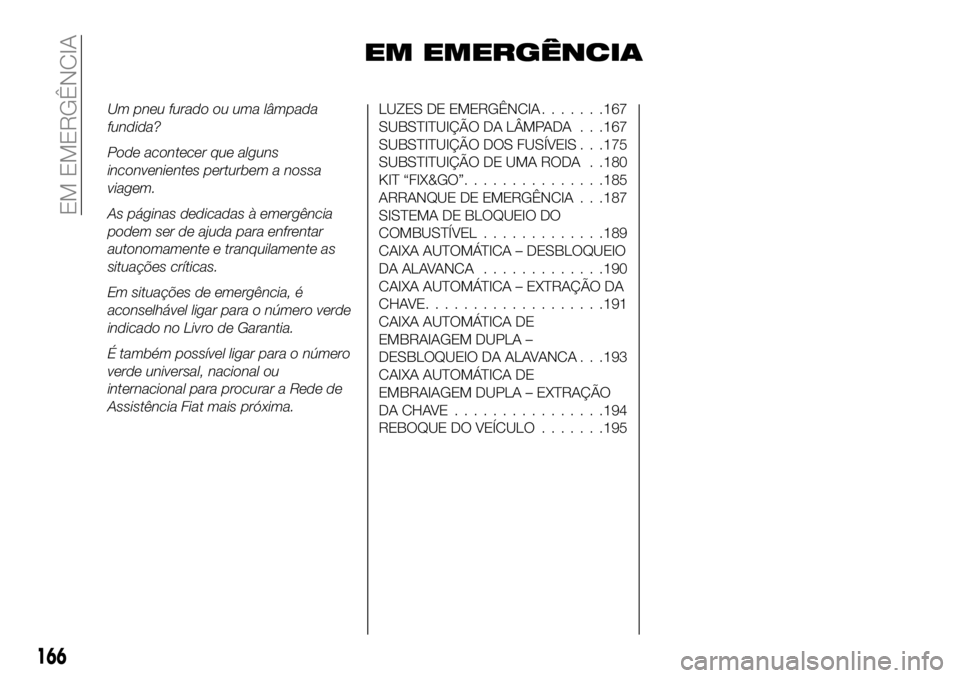 FIAT 500X 2019 Manual de Uso e Manutenção (in Portuguese) EM EMERGÊNCIA
Um pneu furado ou uma lâmpada
fundida?
Pode acontecer que alguns
inconvenientes perturbem a nossa
viagem.
As páginas dedicadas à emergência
podem ser de ajuda para enfrentar
autonom FIAT 500X 2019 Manual de Uso e Manutenção (in Portuguese) EM EMERGÊNCIA
Um pneu furado ou uma lâmpada
fundida?
Pode acontecer que alguns
inconvenientes perturbem a nossa
viagem.
As páginas dedicadas à emergência
podem ser de ajuda para enfrentar
autonom