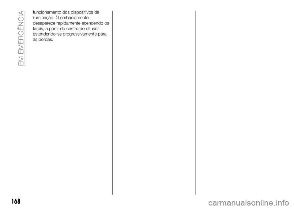 FIAT 500X 2019 Manual de Uso e Manutenção (in Portuguese) funcionamento dos dispositivos de
iluminação. O embaciamento
desaparece rapidamente acendendo os
faróis, a partir do centro do difusor,
estendendo-se progressivamente para
as bordas.
168
EM EMERGÊ FIAT 500X 2019 Manual de Uso e Manutenção (in Portuguese) funcionamento dos dispositivos de
iluminação. O embaciamento
desaparece rapidamente acendendo os
faróis, a partir do centro do difusor,
estendendo-se progressivamente para
as bordas.
168
EM EMERGÊ
