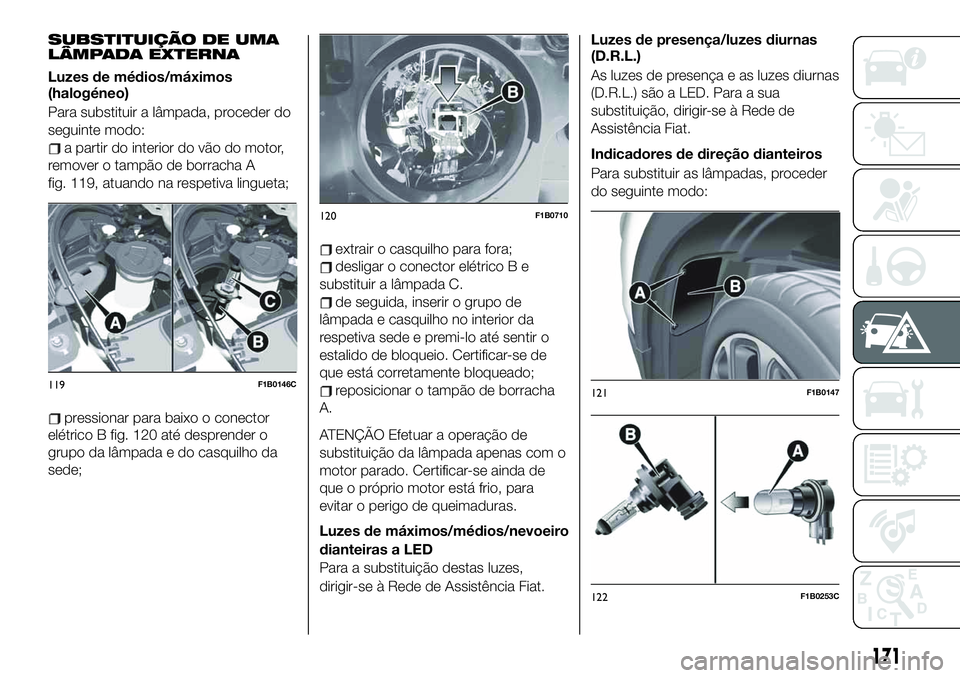 FIAT 500X 2019  Manual de Uso e Manutenção (in Portuguese) SUBSTITUIÇÃO DE UMA
LÂMPADA EXTERNA
Luzes de médios/máximos
(halogéneo)
Para substituir a lâmpada, proceder do
seguinte modo:
a partir do interior do vão do motor,
remover o tampão de borrach