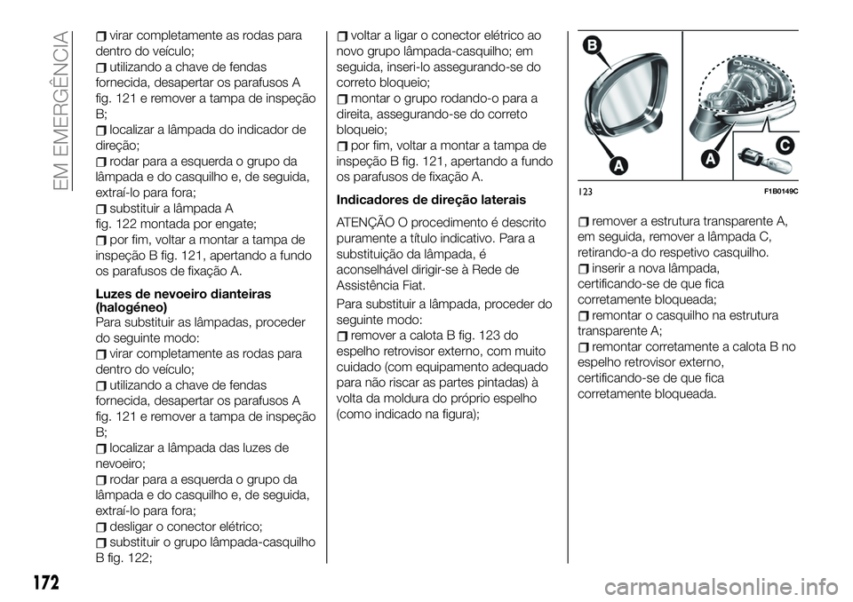 FIAT 500X 2019  Manual de Uso e Manutenção (in Portuguese) virar completamente as rodas para
dentro do veículo;
utilizando a chave de fendas
fornecida, desapertar os parafusos A
fig. 121 e remover a tampa de inspeção
B;
localizar a lâmpada do indicador de
