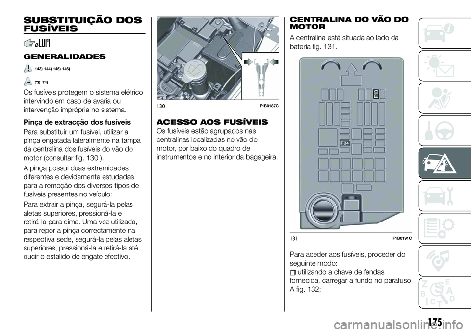 FIAT 500X 2019  Manual de Uso e Manutenção (in Portuguese) SUBSTITUIÇÃO DOS
FUSÍVEIS
GENERALIDADES
143) 144) 145) 146)
73) 74)
Os fusíveis protegem o sistema elétrico
intervindo em caso de avaria ou
intervenção imprópria no sistema.
Pinça de extracç