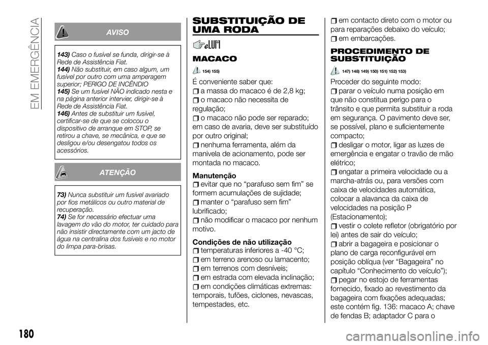 FIAT 500X 2019 Manual de Uso e Manutenção (in Portuguese) AVISO
143)Caso o fusível se funda, dirigir-se à
Rede de Assistência Fiat.
144)Não substituir, em caso algum, um
fusível por outro com uma amperagem
superior; PERIGO DE INCÊNDIO
145)Se um fusíve FIAT 500X 2019 Manual de Uso e Manutenção (in Portuguese) AVISO
143)Caso o fusível se funda, dirigir-se à
Rede de Assistência Fiat.
144)Não substituir, em caso algum, um
fusível por outro com uma amperagem
superior; PERIGO DE INCÊNDIO
145)Se um fusíve