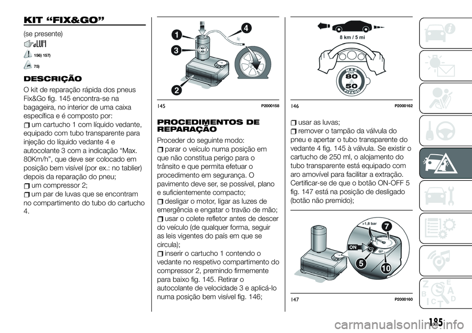 FIAT 500X 2019  Manual de Uso e Manutenção (in Portuguese) KIT “FIX&GO”
(se presente)
156) 157)
75)
DESCRIÇÃO
O�kit�de�reparação�rápida�dos�pneus�
Fix&Go�fig.�145�encontra-se�na�
bagageira,�no�interior�de�uma�caixa�
específica�e�