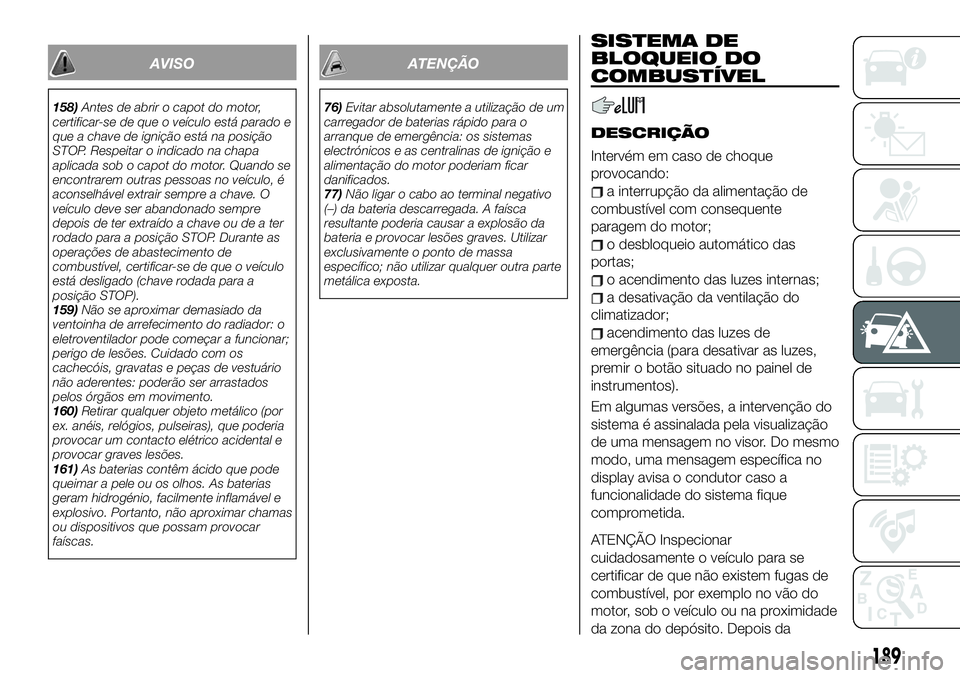 FIAT 500X 2019 Manual de Uso e Manutenção (in Portuguese) AVISO
158)Antes de abrir o capot do motor,
certificar-se de que o veículo está parado e
que a chave de ignição está na posição
STOP. Respeitar o indicado na chapa
aplicada sob o capot do motor. FIAT 500X 2019 Manual de Uso e Manutenção (in Portuguese) AVISO
158)Antes de abrir o capot do motor,
certificar-se de que o veículo está parado e
que a chave de ignição está na posição
STOP. Respeitar o indicado na chapa
aplicada sob o capot do motor.