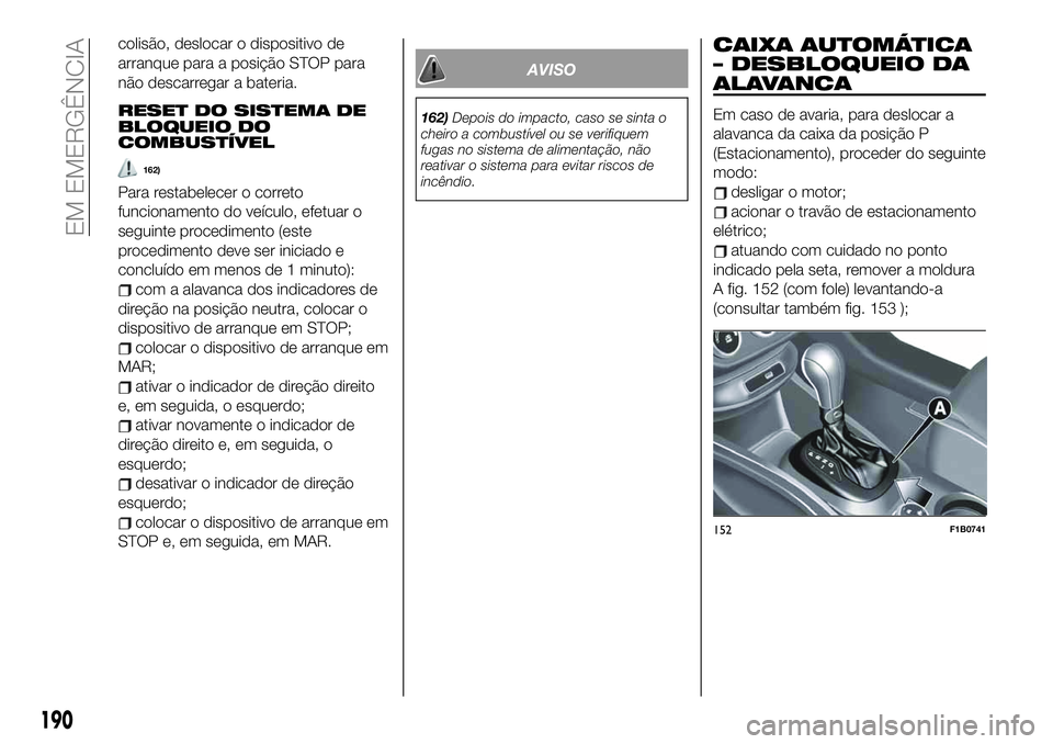 FIAT 500X 2019 Manual de Uso e Manutenção (in Portuguese) colisão, deslocar o dispositivo de
arranque para a posição STOP para
não descarregar a bateria.
RESET DO SISTEMA DE
BLOQUEIO DO
COMBUSTÍVEL
162)
Para restabelecer o correto
funcionamento do veíc FIAT 500X 2019 Manual de Uso e Manutenção (in Portuguese) colisão, deslocar o dispositivo de
arranque para a posição STOP para
não descarregar a bateria.
RESET DO SISTEMA DE
BLOQUEIO DO
COMBUSTÍVEL
162)
Para restabelecer o correto
funcionamento do veíc