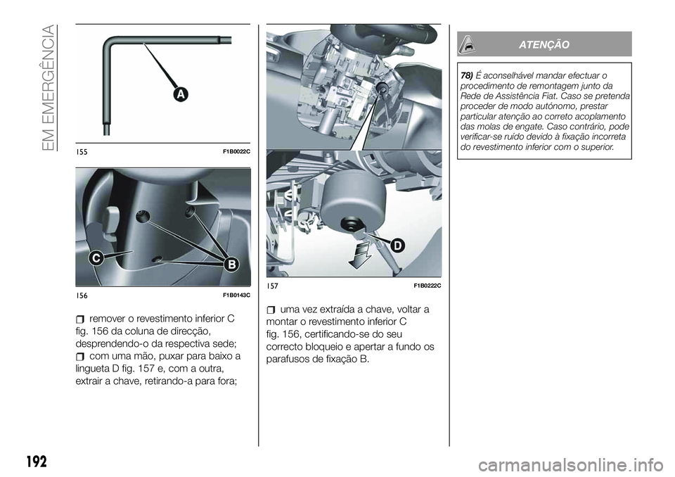 FIAT 500X 2019 Manual de Uso e Manutenção (in Portuguese) remover o revestimento inferior C
fig. 156 da coluna de direcção,
desprendendo-o da respectiva sede;
com uma mão, puxar para baixo a
lingueta D fig. 157 e, com a outra,
extrair a chave, retirando-a FIAT 500X 2019 Manual de Uso e Manutenção (in Portuguese) remover o revestimento inferior C
fig. 156 da coluna de direcção,
desprendendo-o da respectiva sede;
com uma mão, puxar para baixo a
lingueta D fig. 157 e, com a outra,
extrair a chave, retirando-a