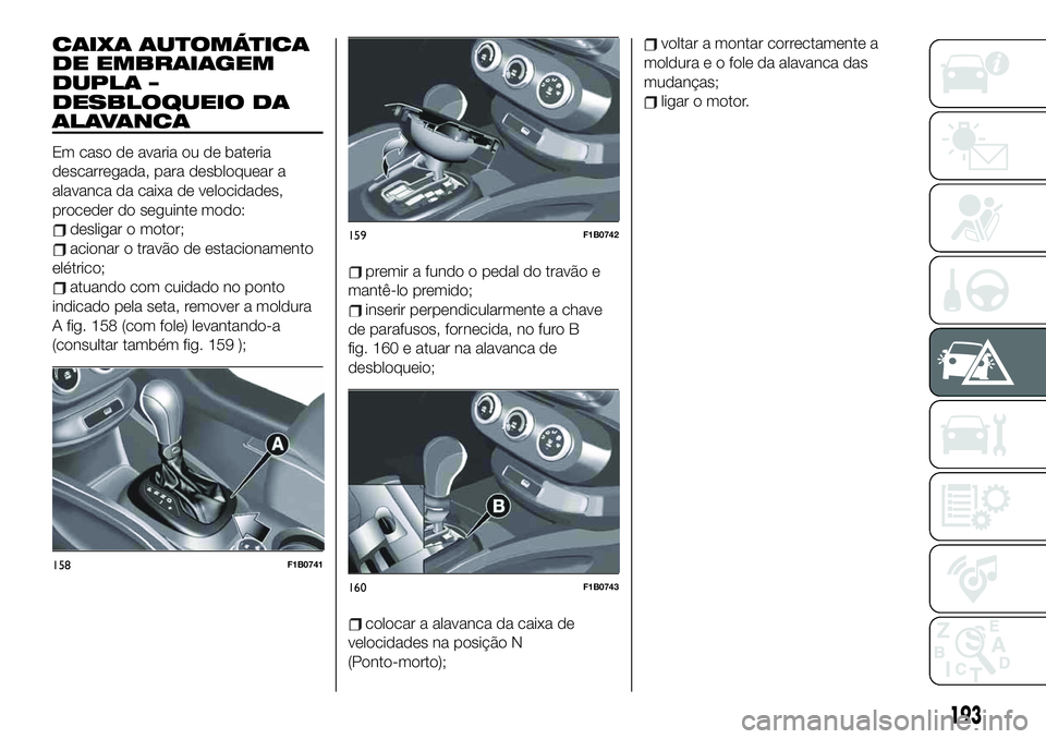 FIAT 500X 2019 Manual de Uso e Manutenção (in Portuguese) CAIXA AUTOMÁTICA
DE EMBRAIAGEM
DUPLA –
DESBLOQUEIO DA
ALAVANCA
Em caso de avaria ou de bateria
descarregada, para desbloquear a
alavanca da caixa de velocidades,
proceder do seguinte modo:
desligar FIAT 500X 2019 Manual de Uso e Manutenção (in Portuguese) CAIXA AUTOMÁTICA
DE EMBRAIAGEM
DUPLA –
DESBLOQUEIO DA
ALAVANCA
Em caso de avaria ou de bateria
descarregada, para desbloquear a
alavanca da caixa de velocidades,
proceder do seguinte modo:
desligar