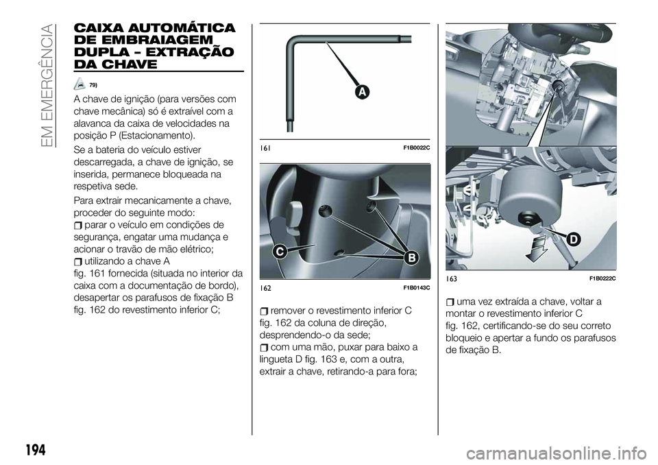 FIAT 500X 2019 Manual de Uso e Manutenção (in Portuguese) CAIXA AUTOMÁTICA
DE EMBRAIAGEM
DUPLA – EXTRAÇÃO
DA CHAVE
79)
A chave de ignição (para versões com
chave mecânica) só é extraível com a
alavanca da caixa de velocidades na
posição P (Esta FIAT 500X 2019 Manual de Uso e Manutenção (in Portuguese) CAIXA AUTOMÁTICA
DE EMBRAIAGEM
DUPLA – EXTRAÇÃO
DA CHAVE
79)
A chave de ignição (para versões com
chave mecânica) só é extraível com a
alavanca da caixa de velocidades na
posição P (Esta