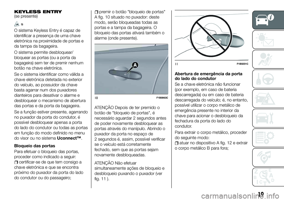 FIAT 500X 2019 Manual de Uso e Manutenção (in Portuguese) KEYLESS ENTRY(se presente)
3)
O sistema Keyless Entry é capaz de
identificar a presença de uma chave
eletrónica na proximidade de portas e
da tampa da bagageira.
O sistema permite desbloquear/
bloq FIAT 500X 2019 Manual de Uso e Manutenção (in Portuguese) KEYLESS ENTRY(se presente)
3)
O sistema Keyless Entry é capaz de
identificar a presença de uma chave
eletrónica na proximidade de portas e
da tampa da bagageira.
O sistema permite desbloquear/
bloq