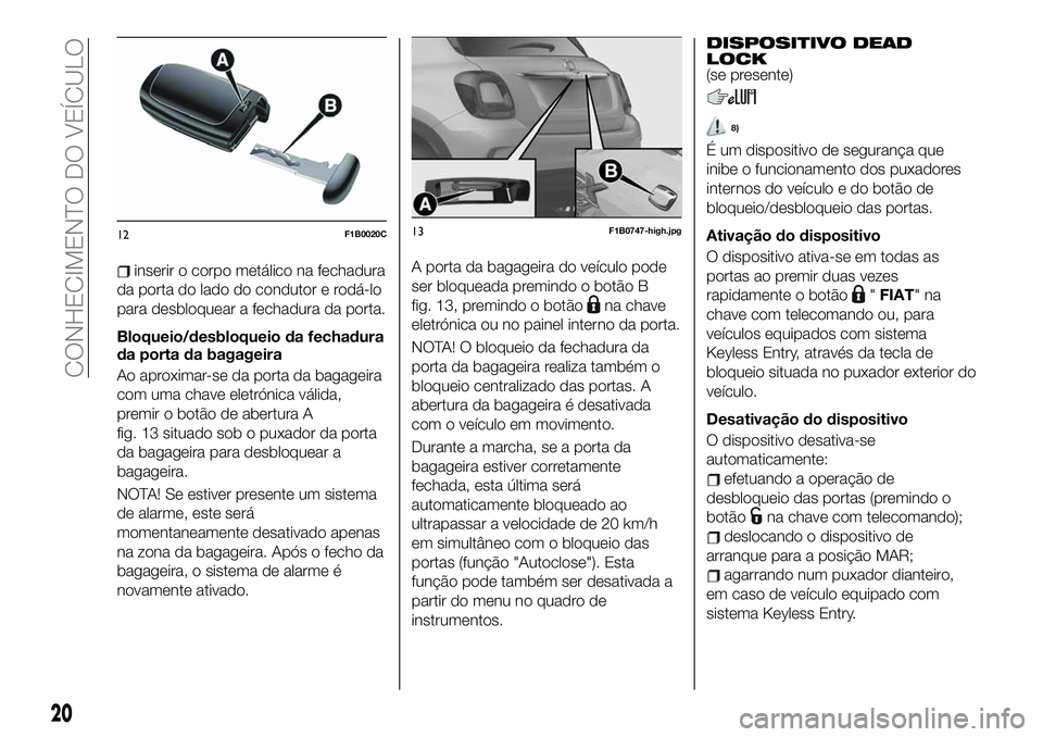FIAT 500X 2019 Manual de Uso e Manutenção (in Portuguese) inserir o corpo metálico na fechadura
da porta do lado do condutor e rodá-lo
para desbloquear a fechadura da porta.
Bloqueio/desbloqueio da fechadura
da porta da bagageira
Ao aproximar-se da porta d FIAT 500X 2019 Manual de Uso e Manutenção (in Portuguese) inserir o corpo metálico na fechadura
da porta do lado do condutor e rodá-lo
para desbloquear a fechadura da porta.
Bloqueio/desbloqueio da fechadura
da porta da bagageira
Ao aproximar-se da porta d