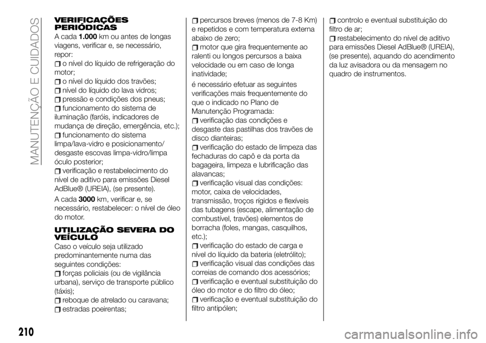 FIAT 500X 2019 Manual de Uso e Manutenção (in Portuguese) VERIFICAÇÕES
PERIÓDICAS
A cada1.000km ou antes de longas
viagens, verificar e, se necessário,
repor:
o nível do líquido de refrigeração do
motor;
o nível do líquido dos travões;
nível do l FIAT 500X 2019 Manual de Uso e Manutenção (in Portuguese) VERIFICAÇÕES
PERIÓDICAS
A cada1.000km ou antes de longas
viagens, verificar e, se necessário,
repor:
o nível do líquido de refrigeração do
motor;
o nível do líquido dos travões;
nível do l