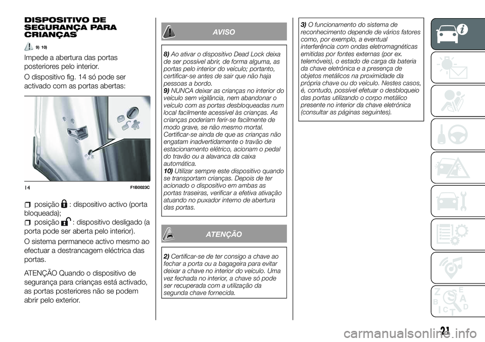 FIAT 500X 2019 Manual de Uso e Manutenção (in Portuguese) DISPOSITIVO DE
SEGURANÇA PARA
CRIANÇAS
9) 10)
Impede a abertura das portas
posteriores pelo interior.
O dispositivo fig. 14 só pode ser
activado com as portas abertas:
posição: dispositivo activo FIAT 500X 2019 Manual de Uso e Manutenção (in Portuguese) DISPOSITIVO DE
SEGURANÇA PARA
CRIANÇAS
9) 10)
Impede a abertura das portas
posteriores pelo interior.
O dispositivo fig. 14 só pode ser
activado com as portas abertas:
posição: dispositivo activo