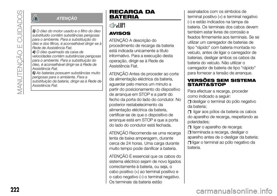 FIAT 500X 2019  Manual de Uso e Manutenção (in Portuguese) ATENÇÃO
3)O óleo do motor usado e o filtro do óleo
substituído contêm substâncias perigosas
para o ambiente. Para a substituição do
óleo e dos filtros, é aconselhável dirigir-se à
Rede de