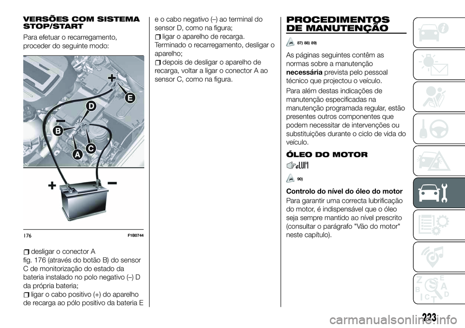 FIAT 500X 2019  Manual de Uso e Manutenção (in Portuguese) VERSÕES COM SISTEMA
STOP/START
Para efetuar o recarregamento,
proceder do seguinte modo:
desligar o conector A
fig. 176 (através do botão B) do sensor
C de monitorização do estado da
bateria inst