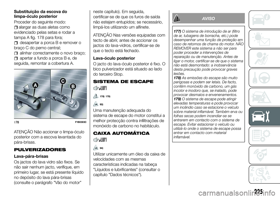 FIAT 500X 2019  Manual de Uso e Manutenção (in Portuguese) Substituição da escova do
limpa-óculo posterior
Proceder do seguinte modo:
alargar as duas aletas como
evidenciado pelas setas e rodar a
tampa A fig. 178 para fora;
desapertar a porcaBeremover o
br
