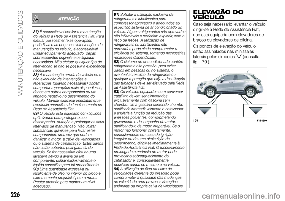 FIAT 500X 2019  Manual de Uso e Manutenção (in Portuguese) ATENÇÃO
87)É aconselhável confiar a manutenção
do veículo à Rede de Assistência Fiat. Para
efetuar pessoalmente as operações
periódicas e as pequenas intervenções de
manutenção no veí