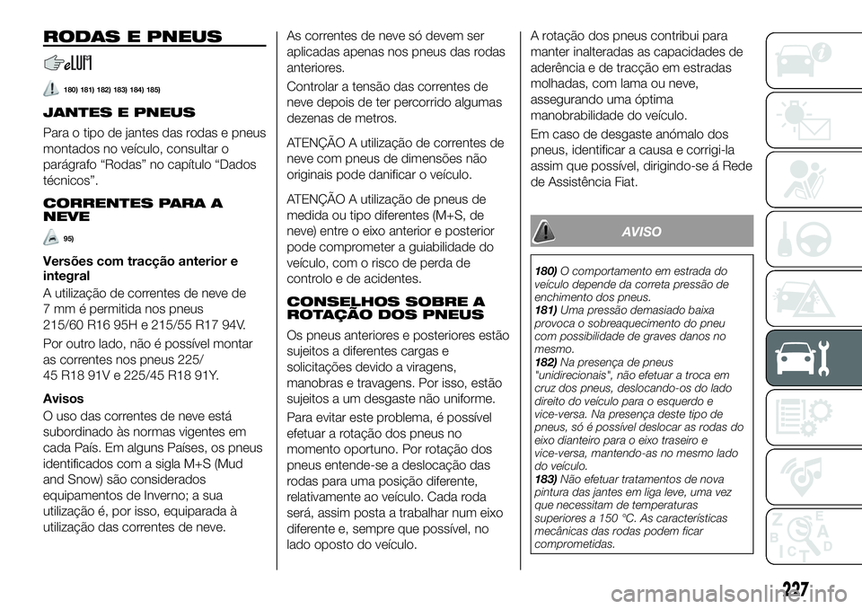 FIAT 500X 2019  Manual de Uso e Manutenção (in Portuguese) RODAS E PNEUS
180) 181) 182) 183) 184) 185)
JANTES E PNEUS
Para o tipo de jantes das rodas e pneus
montados no veículo, consultar o
parágrafo “Rodas” no capítulo “Dados
técnicos”.
CORRENTE