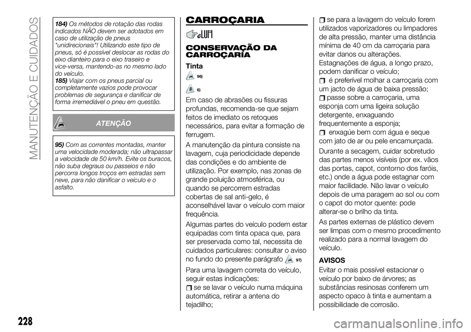 FIAT 500X 2019  Manual de Uso e Manutenção (in Portuguese) 184)Os métodos de rotação das rodas
indicados NÃO devem ser adotados em
caso de utilização de pneus
"unidirecionais"! Utilizando este tipo de
pneus, só é possível deslocar as rodas do