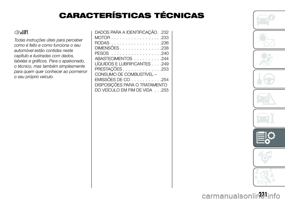 FIAT 500X 2019 Manual de Uso e Manutenção (in Portuguese) CARACTERÍSTICAS TÉCNICAS
Todas instruções úteis para perceber
como é feito e como funciona o seu
automóvel estão contidas neste
capítulo e ilustradas com dados,
tabelas e gráficos. Para o ap FIAT 500X 2019 Manual de Uso e Manutenção (in Portuguese) CARACTERÍSTICAS TÉCNICAS
Todas instruções úteis para perceber
como é feito e como funciona o seu
automóvel estão contidas neste
capítulo e ilustradas com dados,
tabelas e gráficos. Para o ap