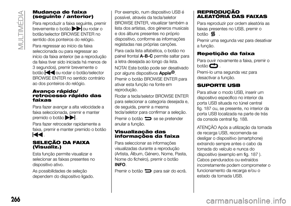 FIAT 500X 2019  Manual de Uso e Manutenção (in Portuguese) Mudança de faixa
(seguinte / anterior)
Para reproduzir a faixa seguinte, premir
brevemente o botão
ou rodar o
botão/selector BROWSE ENTER no
sentido dos ponteiros do relógio.
Para regressar ao in