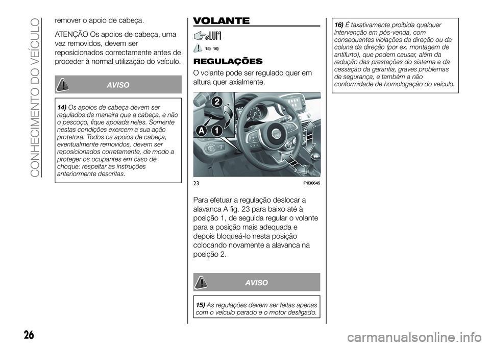 FIAT 500X 2019  Manual de Uso e Manutenção (in Portuguese) remover o apoio de cabeça.
ATENÇÃO Os apoios de cabeça, uma
vez removidos, devem ser
reposicionados correctamente antes de
proceder à normal utilização do veículo.
AVISO
14)Os apoios de cabeç