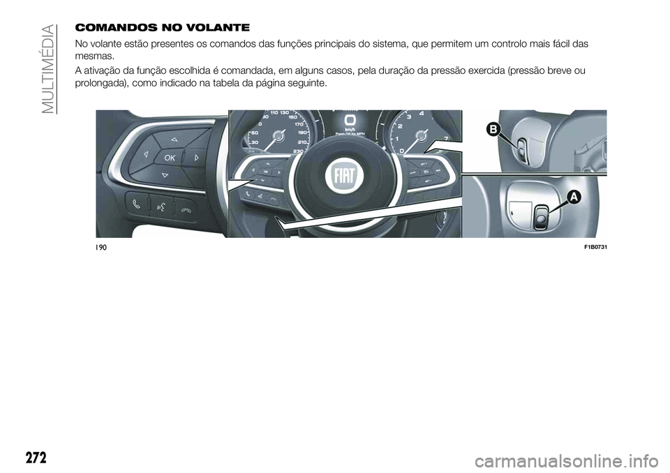 FIAT 500X 2019 Manual de Uso e Manutenção (in Portuguese) COMANDOS NO VOLANTE
No volante estão presentes os comandos das funções principais do sistema, que permitem um controlo mais fácil das
mesmas.
A ativação da função escolhida é comandada, em al FIAT 500X 2019 Manual de Uso e Manutenção (in Portuguese) COMANDOS NO VOLANTE
No volante estão presentes os comandos das funções principais do sistema, que permitem um controlo mais fácil das
mesmas.
A ativação da função escolhida é comandada, em al