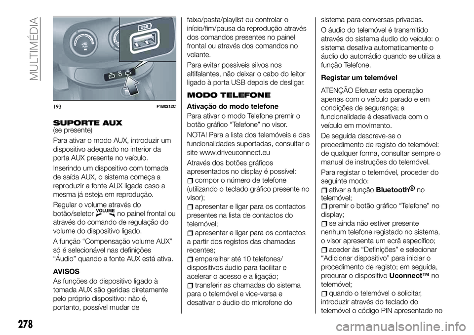 FIAT 500X 2019 Manual de Uso e Manutenção (in Portuguese) SUPORTE AUX(se presente)
Para ativar o modo AUX, introduzir um
dispositivo adequado no interior da
porta AUX presente no veículo.
Inserindo um dispositivo com tomada
de saída AUX, o sistema começa FIAT 500X 2019 Manual de Uso e Manutenção (in Portuguese) SUPORTE AUX(se presente)
Para ativar o modo AUX, introduzir um
dispositivo adequado no interior da
porta AUX presente no veículo.
Inserindo um dispositivo com tomada
de saída AUX, o sistema começa