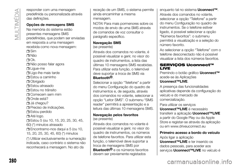 FIAT 500X 2019  Manual de Uso e Manutenção (in Portuguese) responder com uma mensagem
predefinida ou personalizada através
das definições.
Opções de mensagens SMS
Na memória do sistema estão
presentes mensagens SMS
predefinidas, que podem ser enviadas

