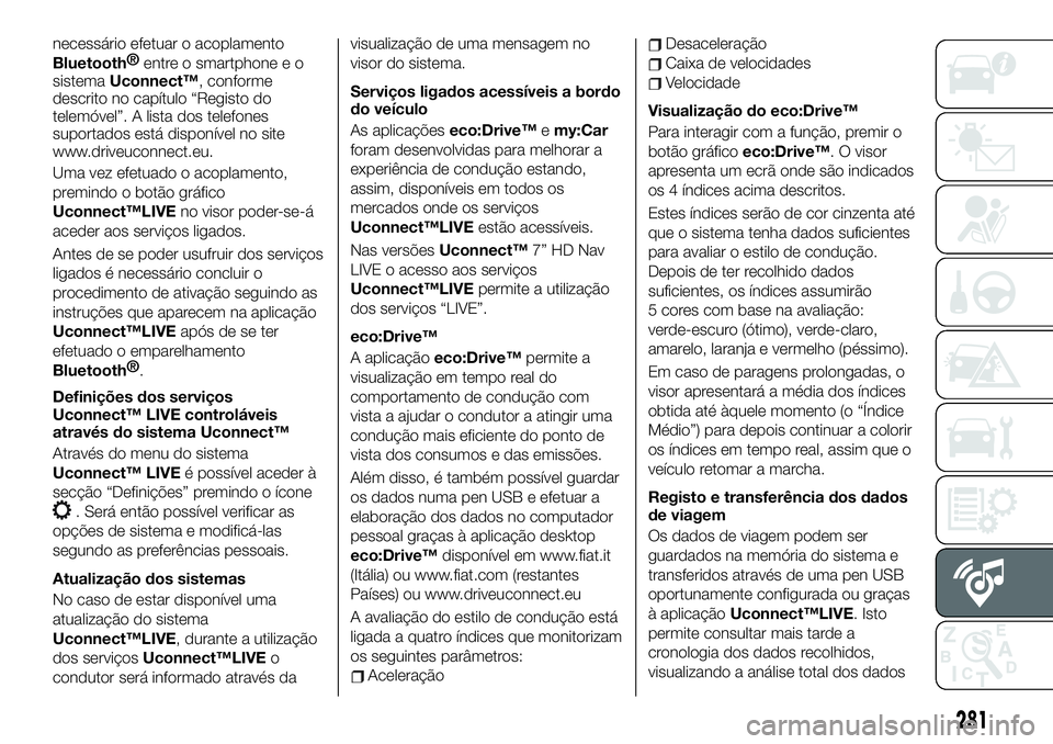 FIAT 500X 2019  Manual de Uso e Manutenção (in Portuguese) necessário efetuar o acoplamento
Bluetooth®
entre o smartphone e o
sistemaUconnect™, conforme
descrito no capítulo “Registo do
telemóvel”. A lista dos telefones
suportados está disponível 