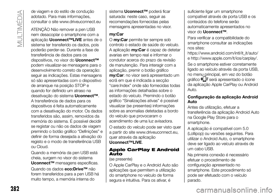 FIAT 500X 2019  Manual de Uso e Manutenção (in Portuguese) de viagem e do estilo de condução
adotado. Para mais informações,
consultar o site www.driveuconnect.eu
ATENÇÃO Não remover a pen USB
nem desacoplar o smartphone com a
aplicaçãoUconnect™LIV