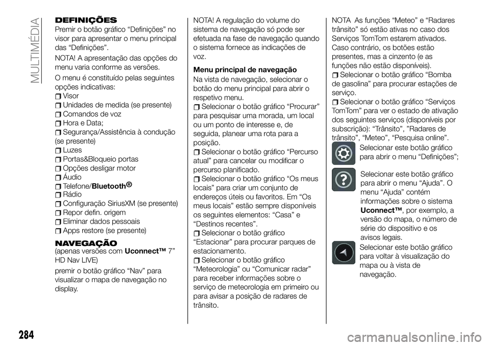 FIAT 500X 2019  Manual de Uso e Manutenção (in Portuguese) DEFINIÇÕES
Premir o botão gráfico “Definições” no
visor para apresentar o menu principal
das “Definições”.
NOTA! A apresentação das opções do
menu varia conforme as versões.
O men