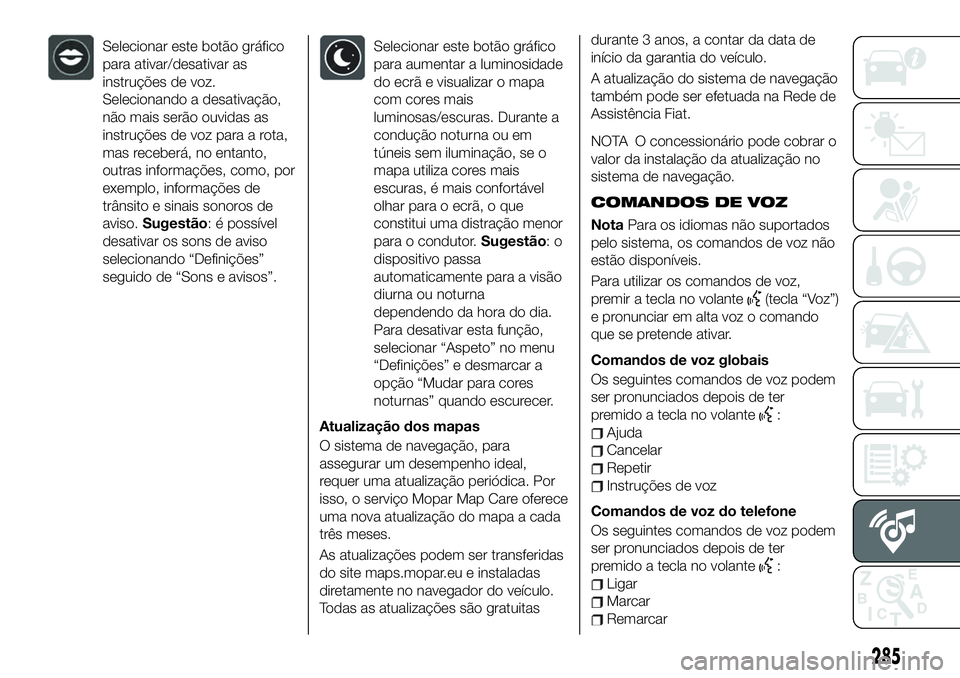 FIAT 500X 2019  Manual de Uso e Manutenção (in Portuguese) Selecionar este botão gráfico
para ativar/desativar as
instruções de voz.
Selecionando a desativação,
não mais serão ouvidas as
instruções de voz para a rota,
mas receberá, no entanto,
outr