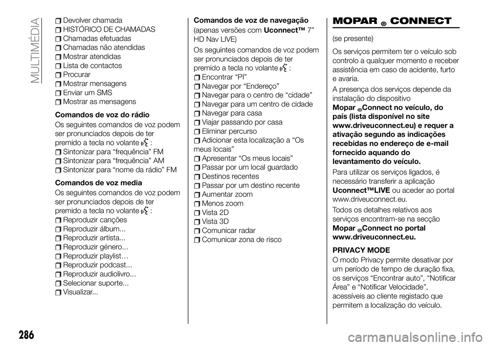 FIAT 500X 2019  Manual de Uso e Manutenção (in Portuguese) Devolver chamada
HISTÓRICO DE CHAMADAS
Chamadas efetuadas
Chamadas não atendidas
Mostrar atendidas
Lista de contactos
Procurar
Mostrar mensagens
Enviar um SMS
Mostrar as mensagens
Comandos de voz do