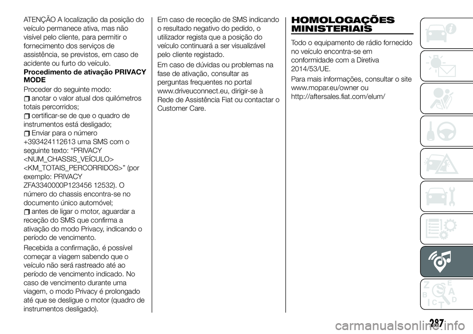 FIAT 500X 2019  Manual de Uso e Manutenção (in Portuguese) ATENÇÃO A localização da posição do
veículo permanece ativa, mas não
visível pelo cliente, para permitir o
fornecimento dos serviços de
assistência, se previstos, em caso de
acidente ou fur