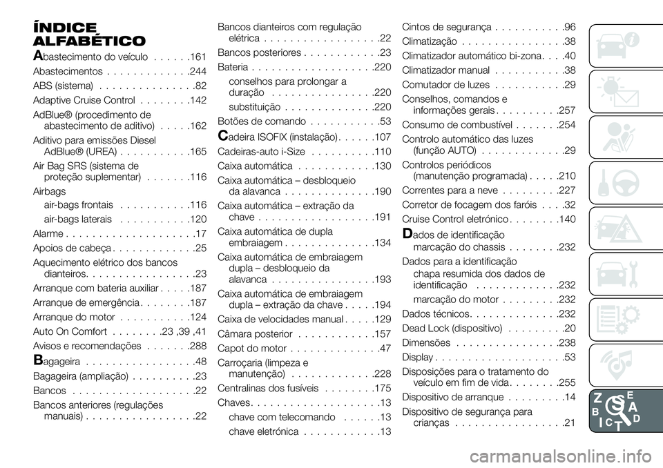 FIAT 500X 2019 Manual de Uso e Manutenção (in Portuguese) ÍNDICE
ALFABÉTICO
Abastecimento do veículo......161
Abastecimentos.............244
ABS (sistema)...............82
Adaptive Cruise Control........142
AdBlue® (procedimento de
abastecimento de aditi FIAT 500X 2019 Manual de Uso e Manutenção (in Portuguese) ÍNDICE
ALFABÉTICO
Abastecimento do veículo......161
Abastecimentos.............244
ABS (sistema)...............82
Adaptive Cruise Control........142
AdBlue® (procedimento de
abastecimento de aditi
