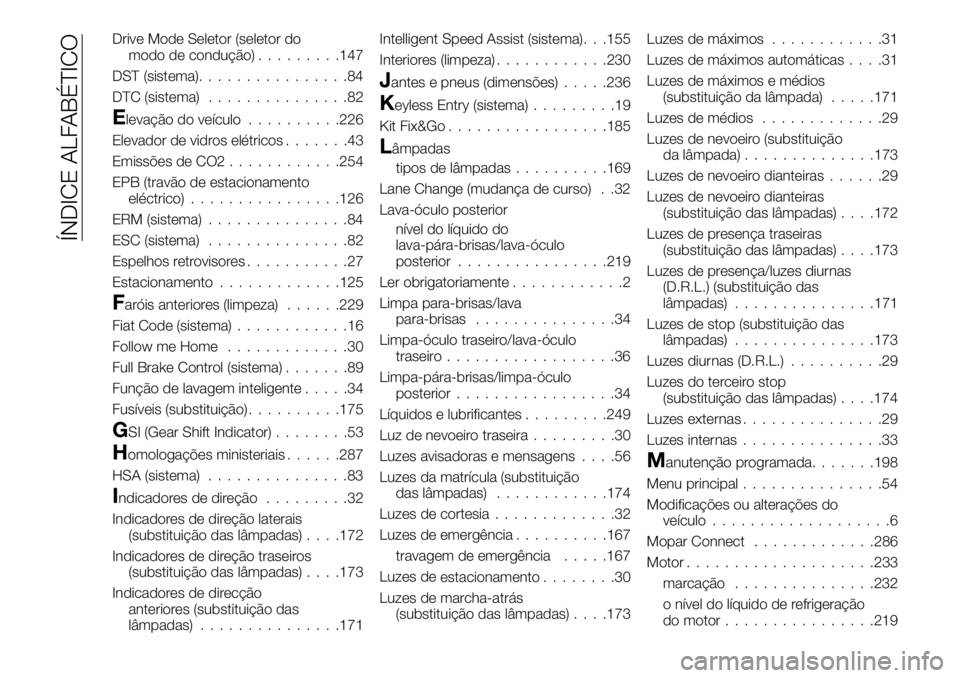 FIAT 500X 2019 Manual de Uso e Manutenção (in Portuguese) Drive Mode Seletor (seletor do
modo de condução).........147
DST (sistema)................84
DTC (sistema)...............82
Elevação do veículo..........226
Elevador de vidros elétricos.......43 FIAT 500X 2019 Manual de Uso e Manutenção (in Portuguese) Drive Mode Seletor (seletor do
modo de condução).........147
DST (sistema)................84
DTC (sistema)...............82
Elevação do veículo..........226
Elevador de vidros elétricos.......43