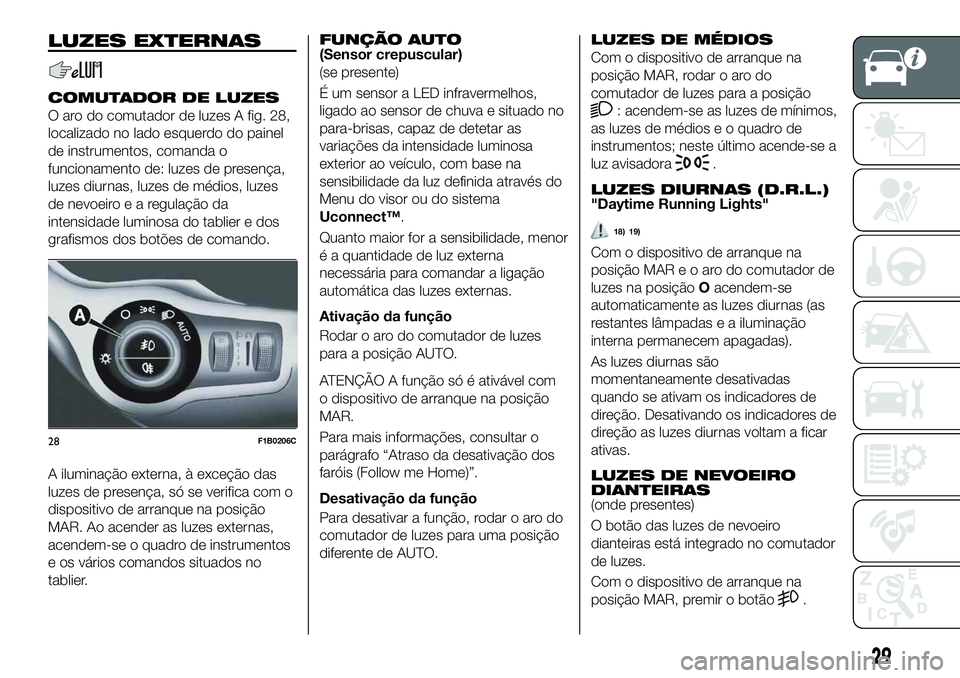 FIAT 500X 2019 Manual de Uso e Manutenção (in Portuguese) LUZES EXTERNAS
COMUTADOR DE LUZES
O aro do comutador de luzes A fig. 28,
localizado no lado esquerdo do painel
de instrumentos, comanda o
funcionamento de: luzes de presença,
luzes diurnas, luzes de FIAT 500X 2019 Manual de Uso e Manutenção (in Portuguese) LUZES EXTERNAS
COMUTADOR DE LUZES
O aro do comutador de luzes A fig. 28,
localizado no lado esquerdo do painel
de instrumentos, comanda o
funcionamento de: luzes de presença,
luzes diurnas, luzes de