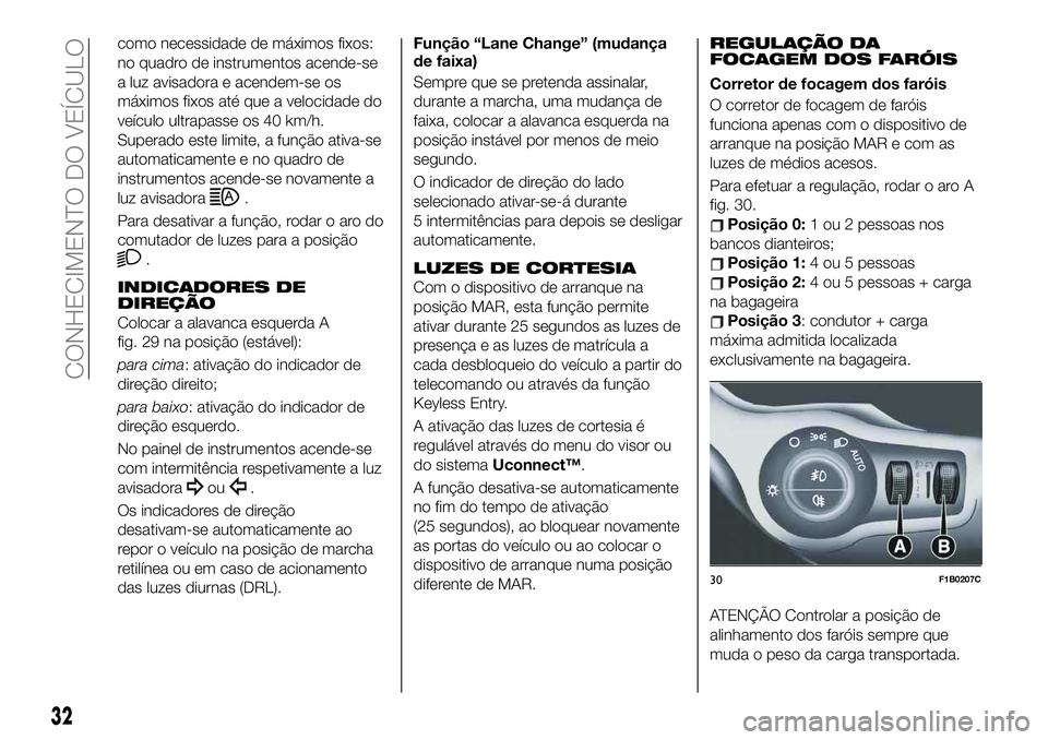 FIAT 500X 2019 Manual de Uso e Manutenção (in Portuguese) como necessidade de máximos fixos:
no quadro de instrumentos acende-se
a luz avisadora e acendem-se os
máximos fixos até que a velocidade do
veículo ultrapasse os 40 km/h.
Superado este limite, a FIAT 500X 2019 Manual de Uso e Manutenção (in Portuguese) como necessidade de máximos fixos:
no quadro de instrumentos acende-se
a luz avisadora e acendem-se os
máximos fixos até que a velocidade do
veículo ultrapasse os 40 km/h.
Superado este limite, a
